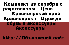 Комплект из серебра с раухтопазом › Цена ­ 4 500 - Красноярский край, Красноярск г. Одежда, обувь и аксессуары » Аксессуары   